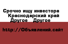 Срочно ищу инвестора  - Краснодарский край Другое » Другое   